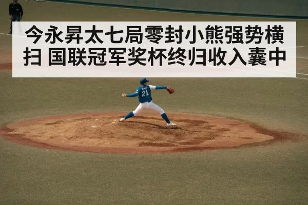 今永昇太七局零封小熊强势横扫 国联冠军奖杯终归收入囊中