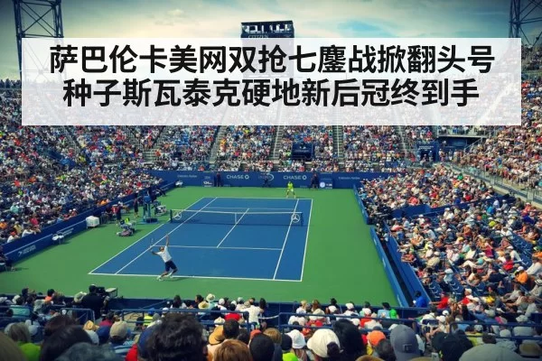 萨巴伦卡美网双抢七鏖战掀翻头号种子斯瓦泰克硬地新后冠终到手